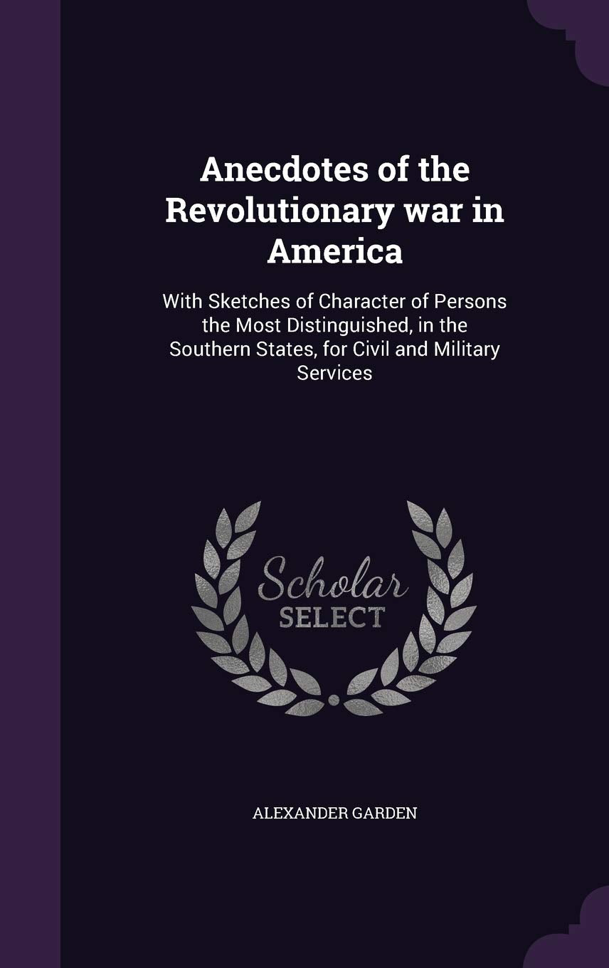 Anecdotes of the Revolutionary war in America: With Sketches of Character of Persons the Most Distinguished, in the Southern States, for Civil and Military Services Politics & History