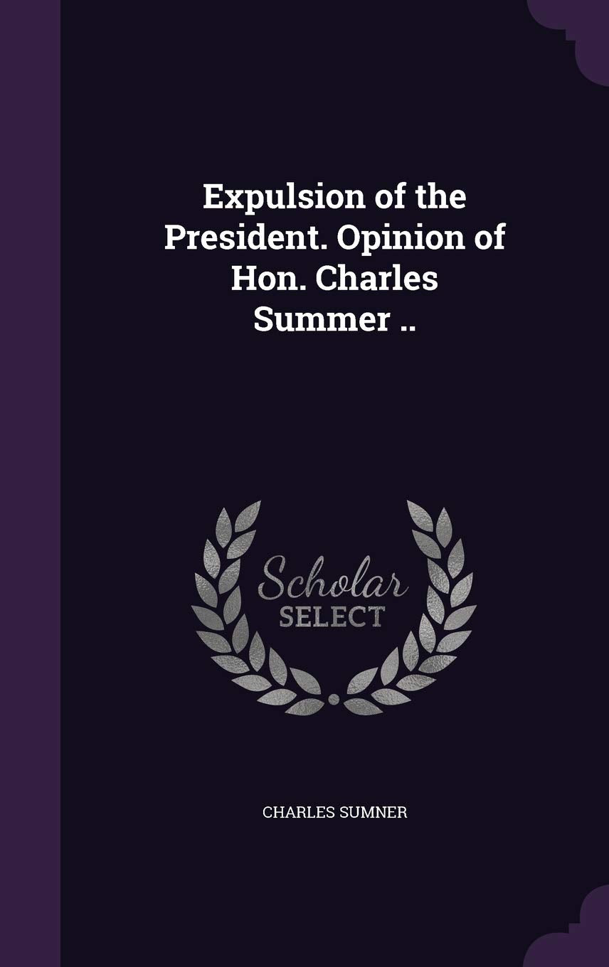 Expulsion of the President. Opinion of Hon. Charles Summer .. Politics & History