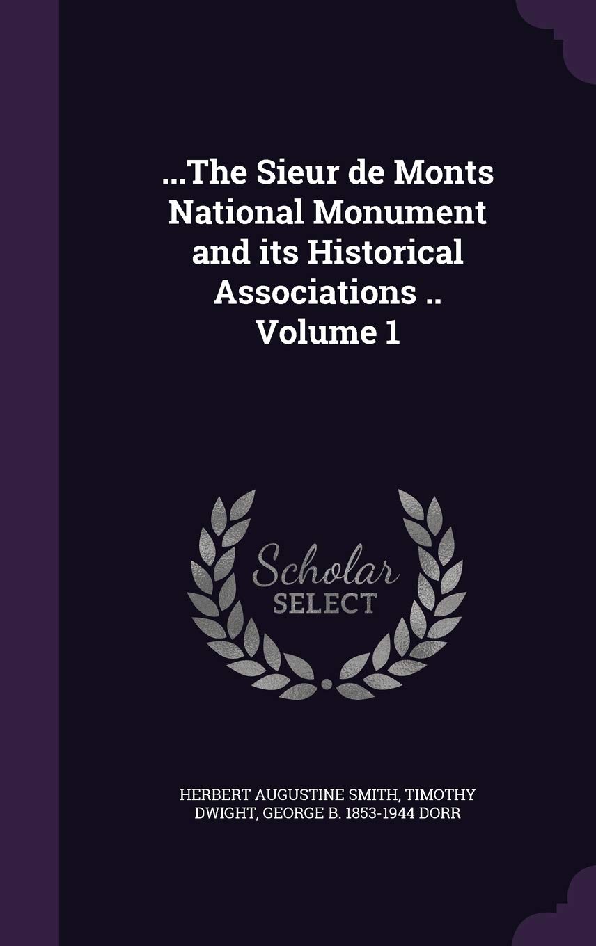 ...The Sieur de Monts National Monument and its Historical Associations .. Volume 1 Politics & History