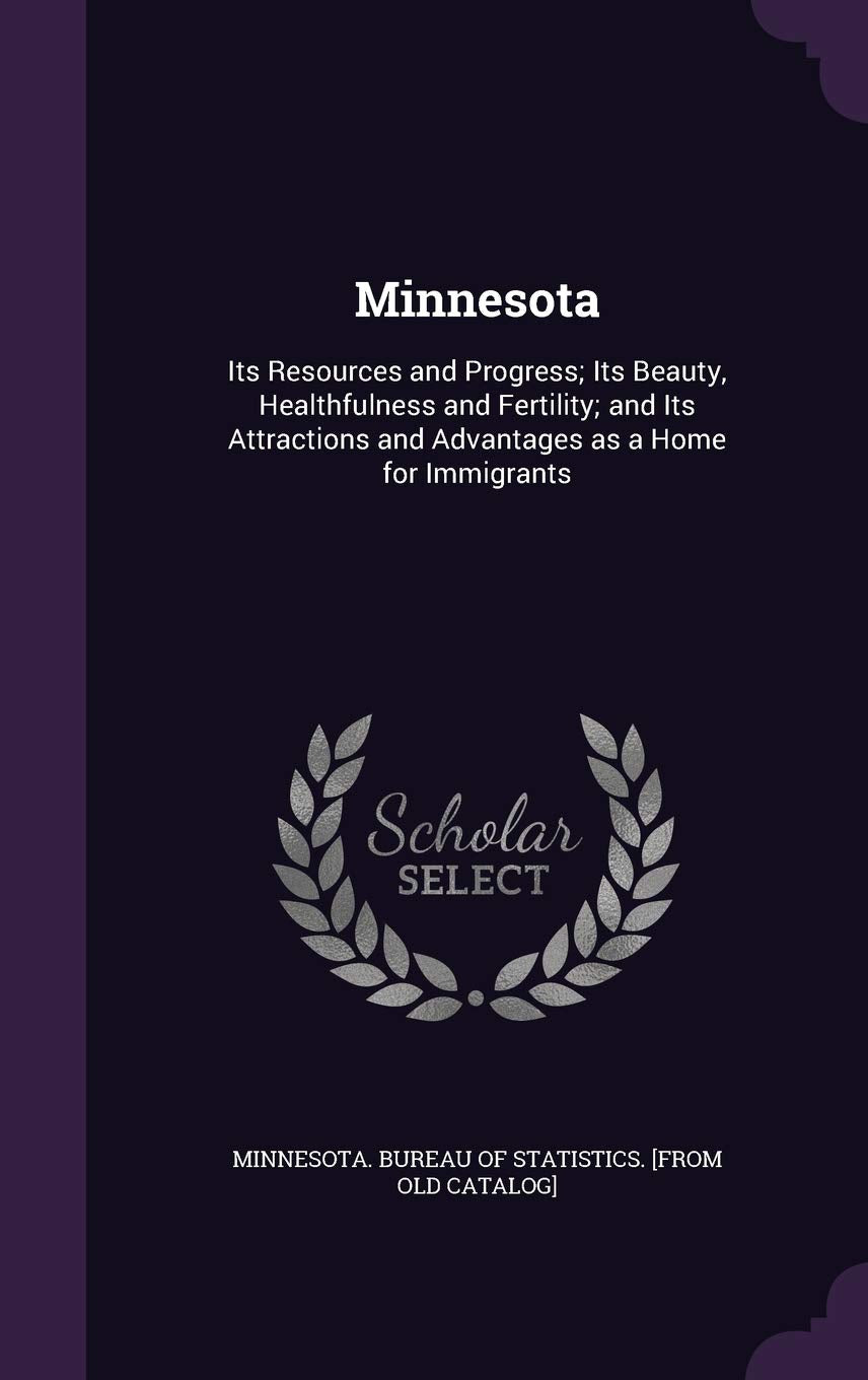 Minnesota: Its Resources and Progress; Its Beauty, Healthfulness and Fertility; and Its Attractions and Advantages as a Home for Immigrants Politics & History
