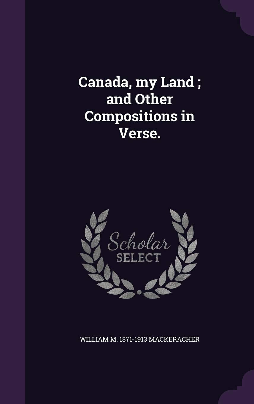 Canada, My Land; And Other Compositions in Verse. Politics & History