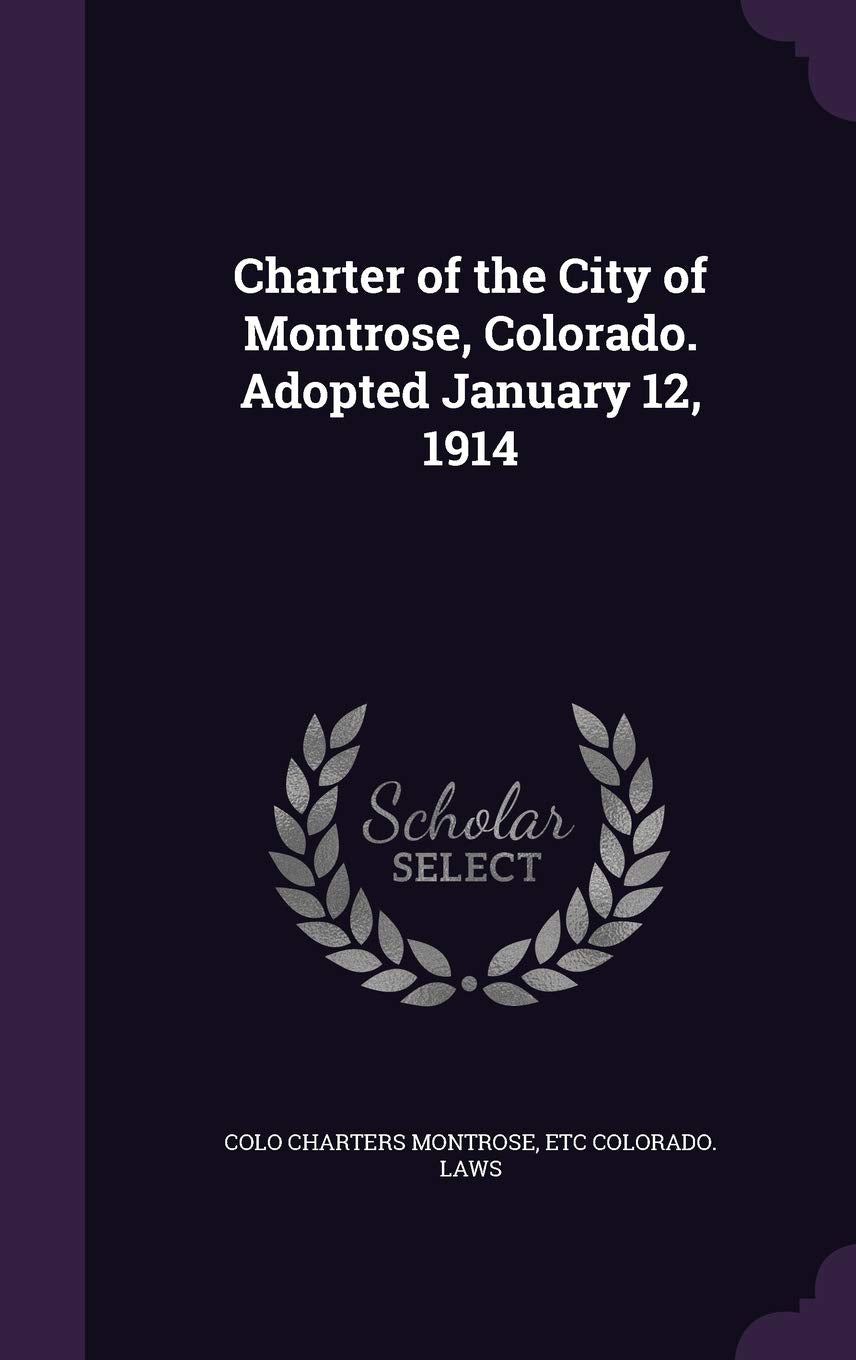 Charter of the City of Montrose, Colorado. Adopted January 12, 1914 Politics & History
