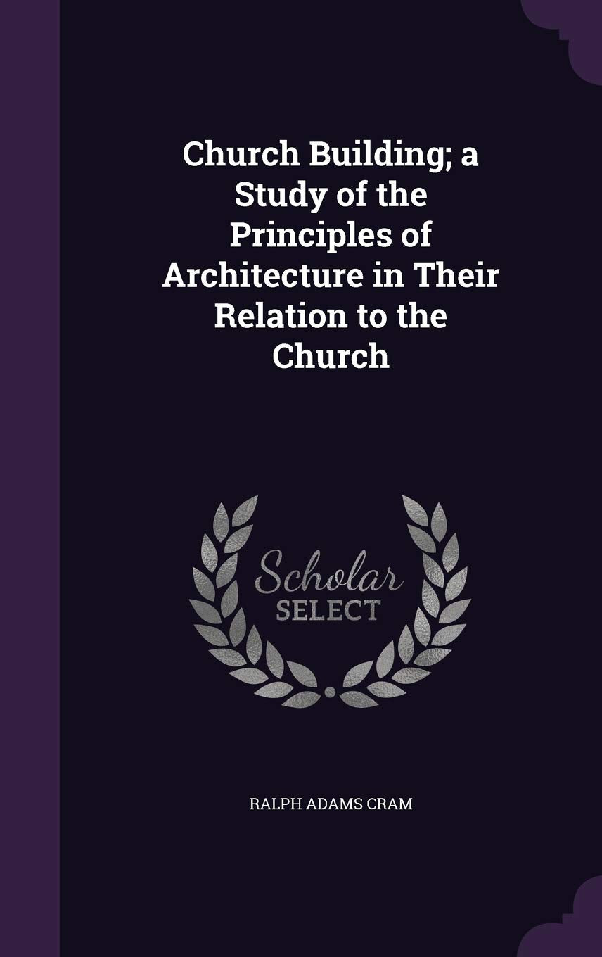 Church Building; A Study of the Principles of Architecture in Their Relation to the Church Politics & History