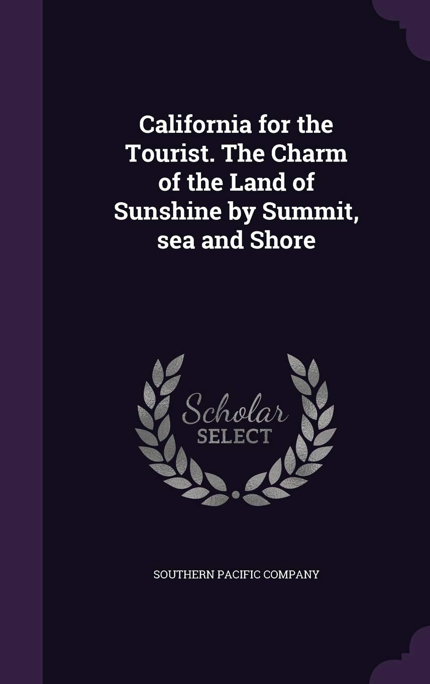 California for the Tourist. The Charm of the Land of Sunshine by Summit, sea and Shore Politics & History