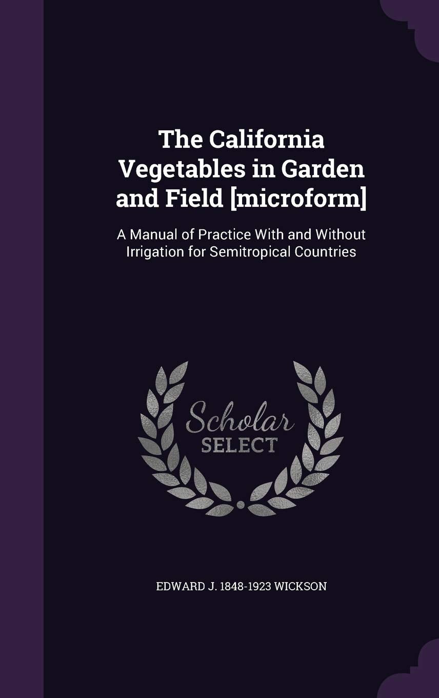 The California Vegetables in Garden and Field : A Manual of Practice with and Without Irrigation for Semitropical Countries Politics & History