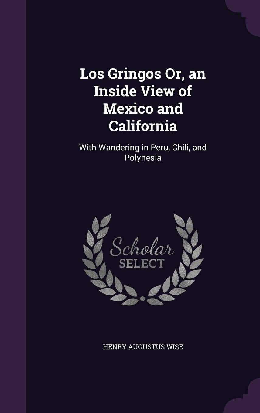 Los Gringos Or, an Inside View of Mexico and California: With Wandering in Peru, Chili, and Polynesia Politics & History