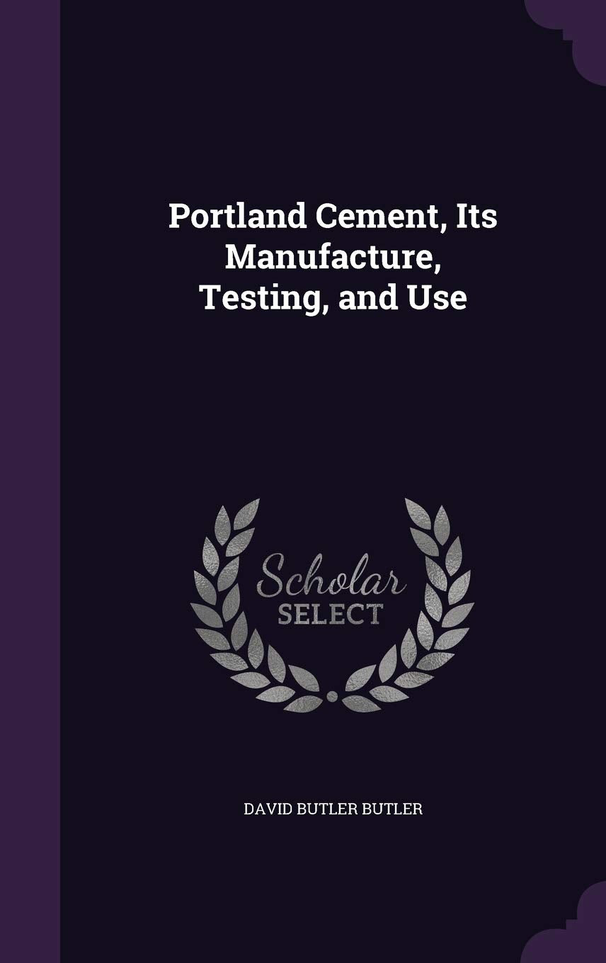 Portland Cement, Its Manufacture, Testing, and Use Business & Technology