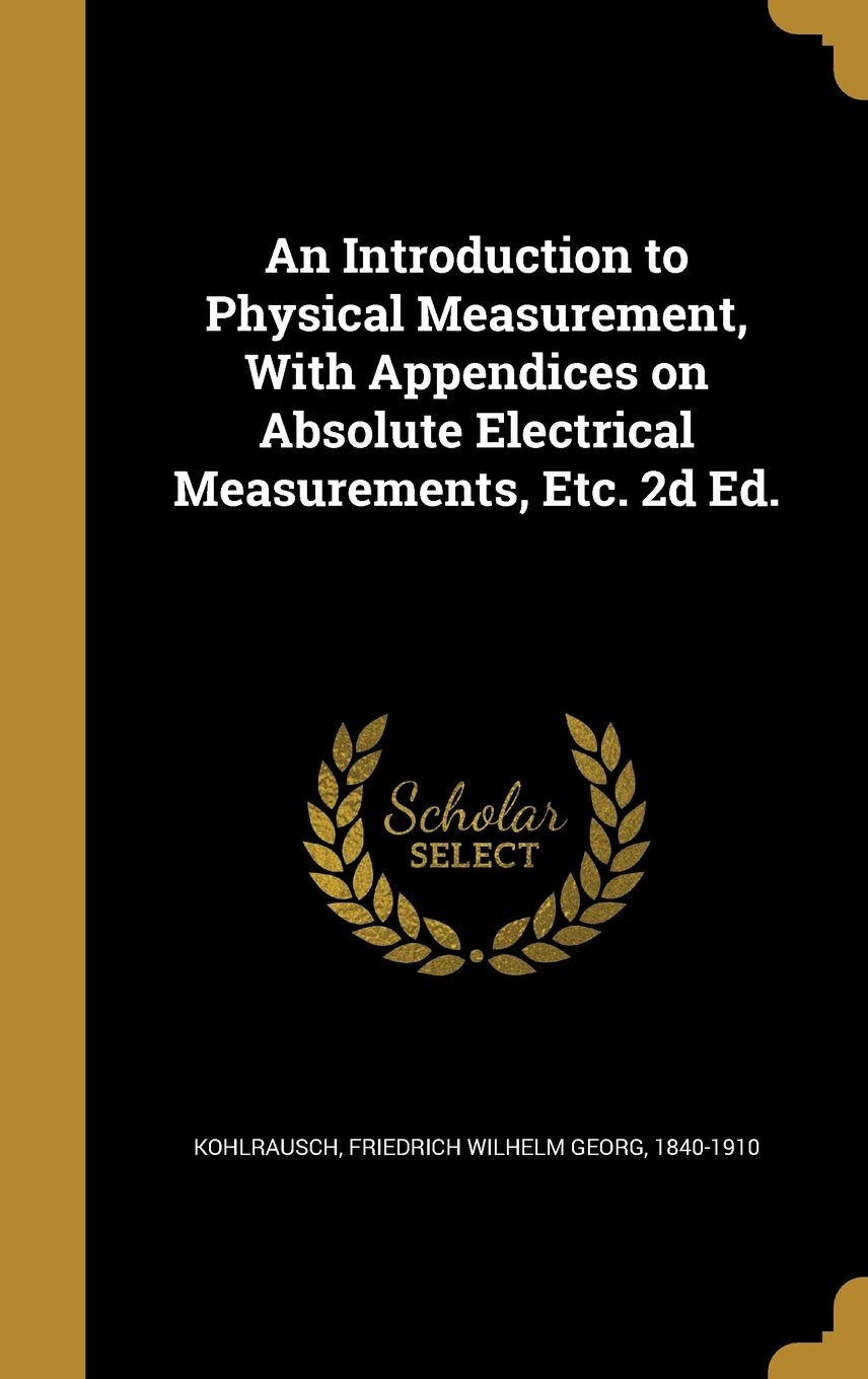 An Introduction to Physical Measurement, With Appendices on Absolute Electrical Measurements, Etc. 2d Ed. book