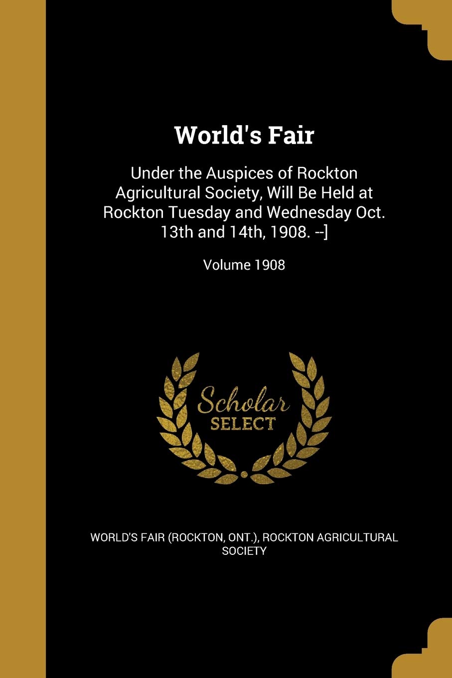 WORLDS FAIR: Under the Auspices of Rockton Agricultural Society, Will Be Held at Rockton Tuesday and Wednesday Oct. 13th and 14th, 1908. --]; Volume 1908 Social Sciences