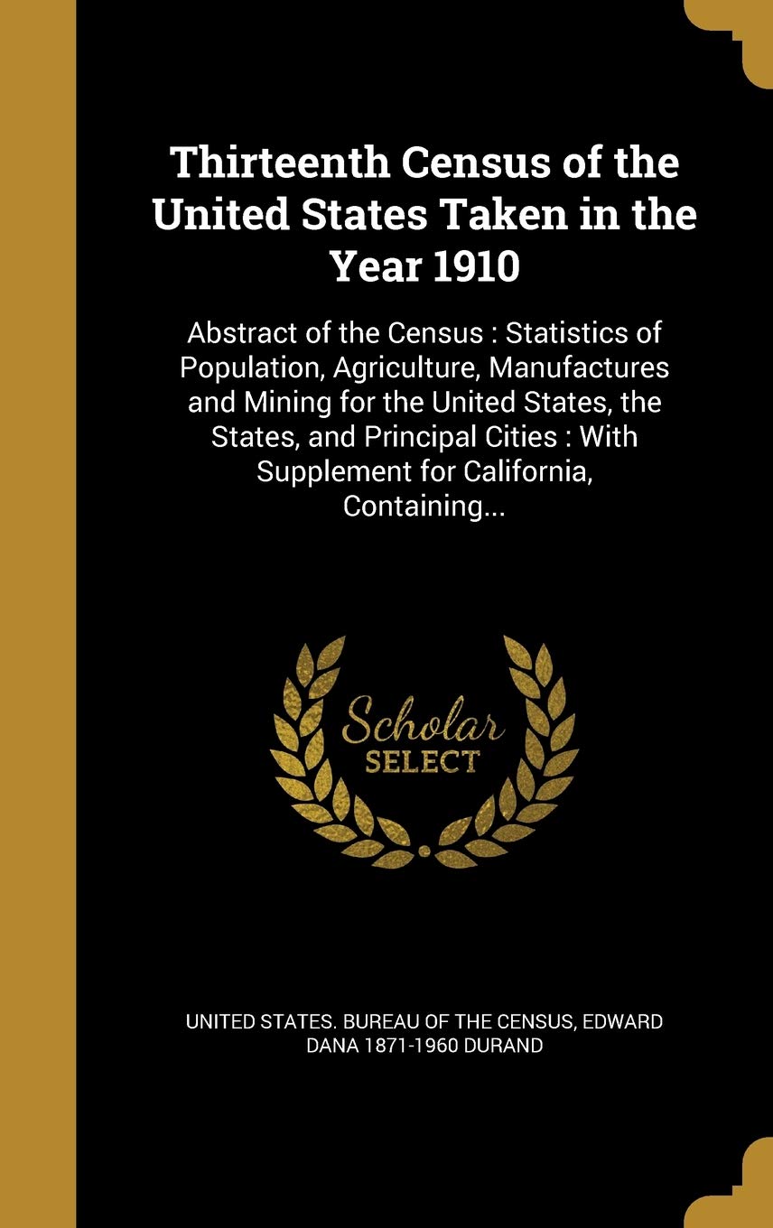 13TH CENSUS OF THE US TAKEN IN: Abstract of the Census: Statistics of Population, Agriculture, Manufactures and Mining for the United States, the ... With Supplement for California, Containing... Film, Art & Culture