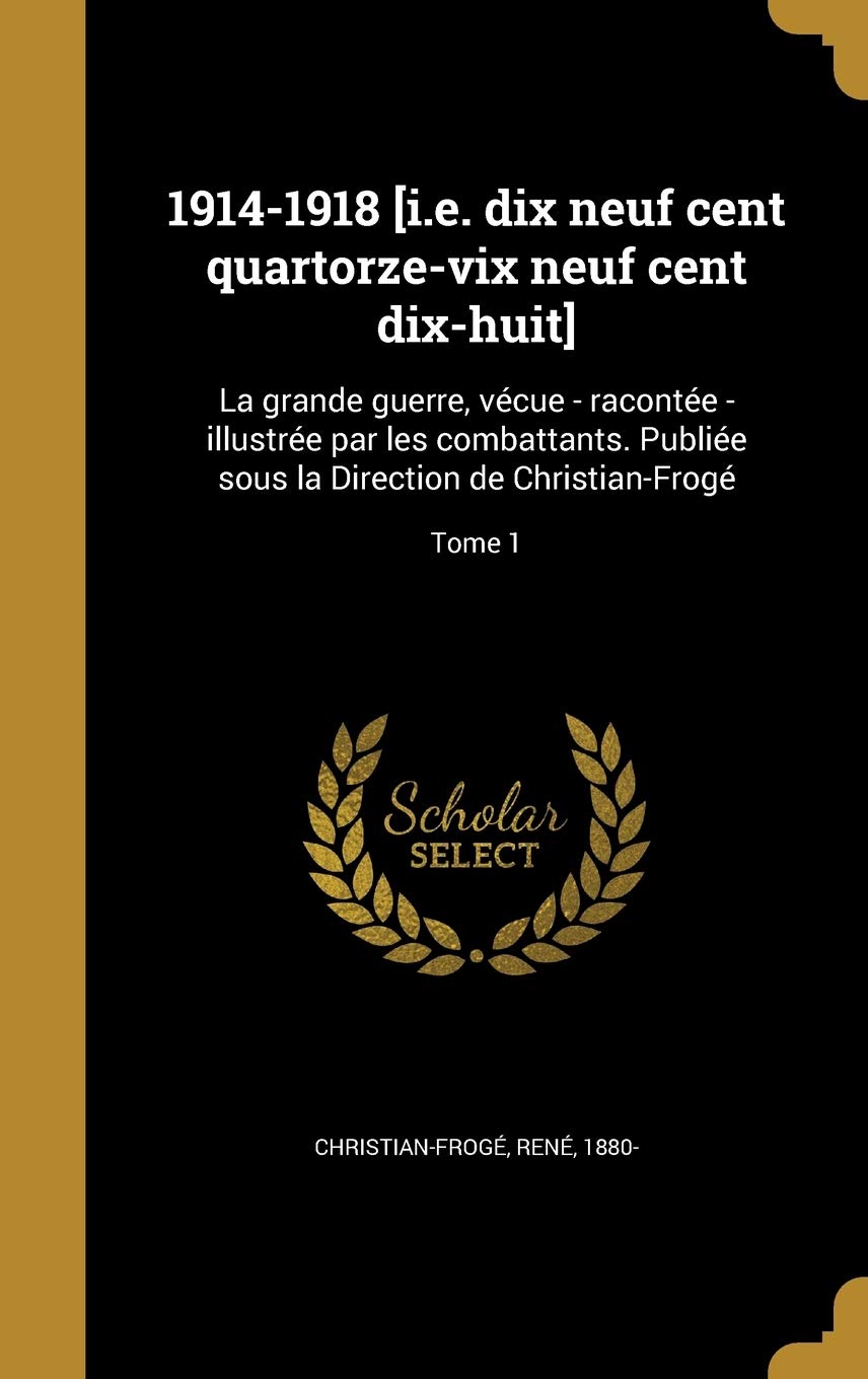 FRE-1914-1918 IE DIX NEUF CENT: La grande guerre, vécue - racontée - illustrée par les combattants. Publiée sous la Direction de Christian-Frogé; Tome 1 Film, Art & Culture