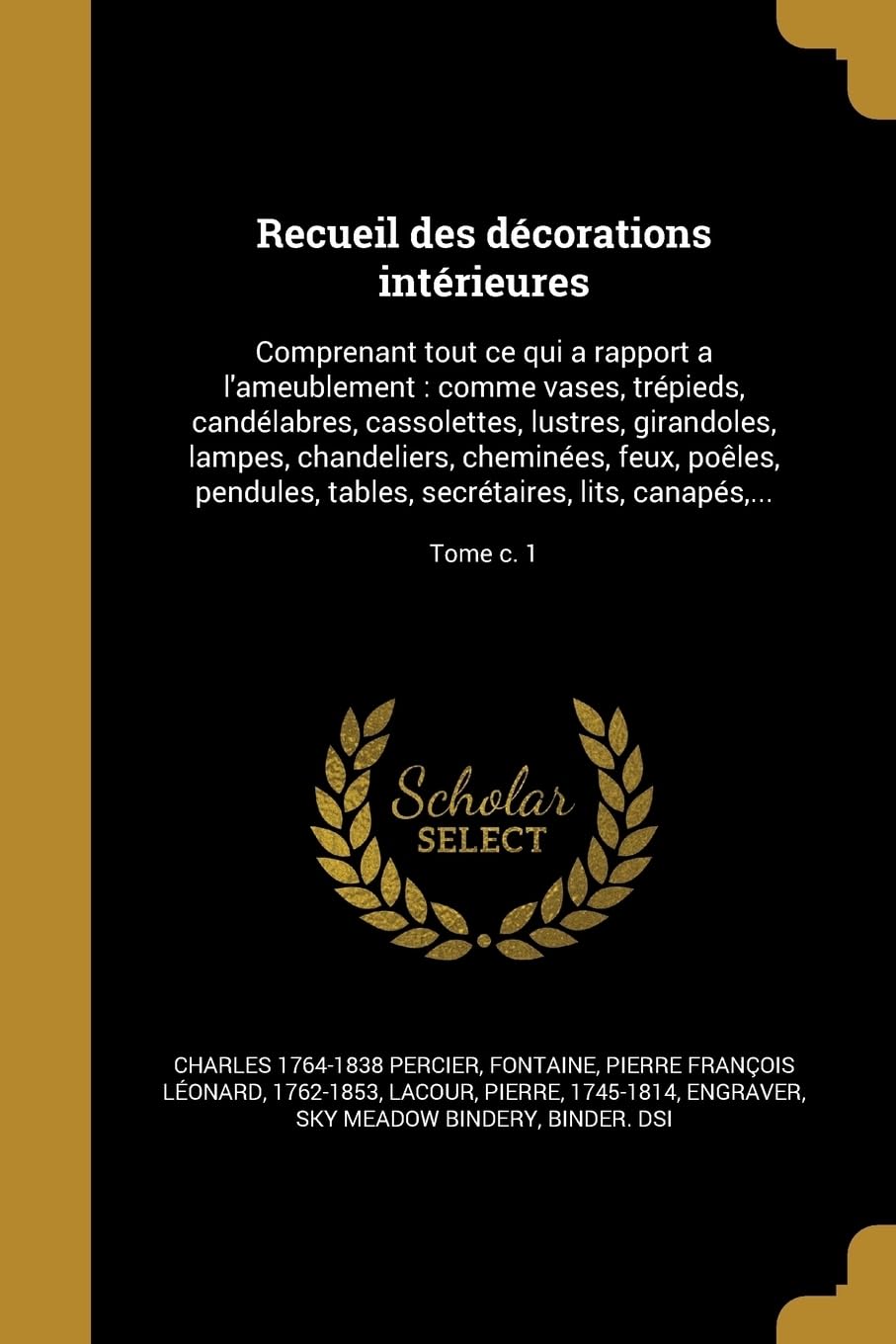 FRE-RECUEIL DES DECORATIONS IN: Comprenant tout ce qui a rapport a l'ameublement: comme vases, trpieds, candlabres, cassolettes, lustres, ... secrtaires, lits, canaps, ...; Tome c. 1 Social Sciences