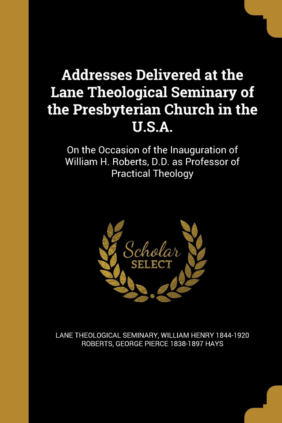 ADDRESSES DELIVERED AT THE LAN: On the Occasion of the Inauguration of William H. Roberts, D.D. as Professor of Practical Theology Social Sciences