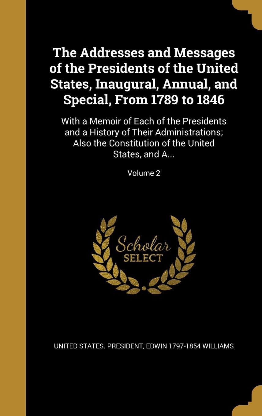 ADDRESSES & MESSAGES OF THE PR: With a Memoir of Each of the Presidents and a History of Their Administrations; Also the Constitution of the United States, and A...; Volume 2 Film, Art & Culture