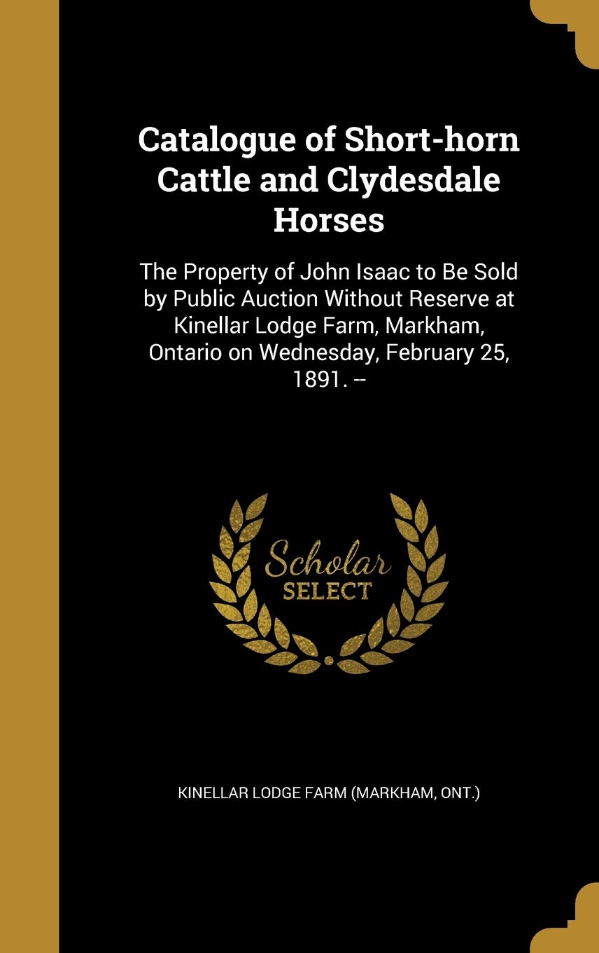 CATALOGUE OF SHORT-HORN CATTLE: The Property of John Isaac to Be Sold by Public Auction Without Reserve at Kinellar Lodge Farm, Markham, Ontario on Wednesday, February 25, 1891. -- Film, Art & Culture