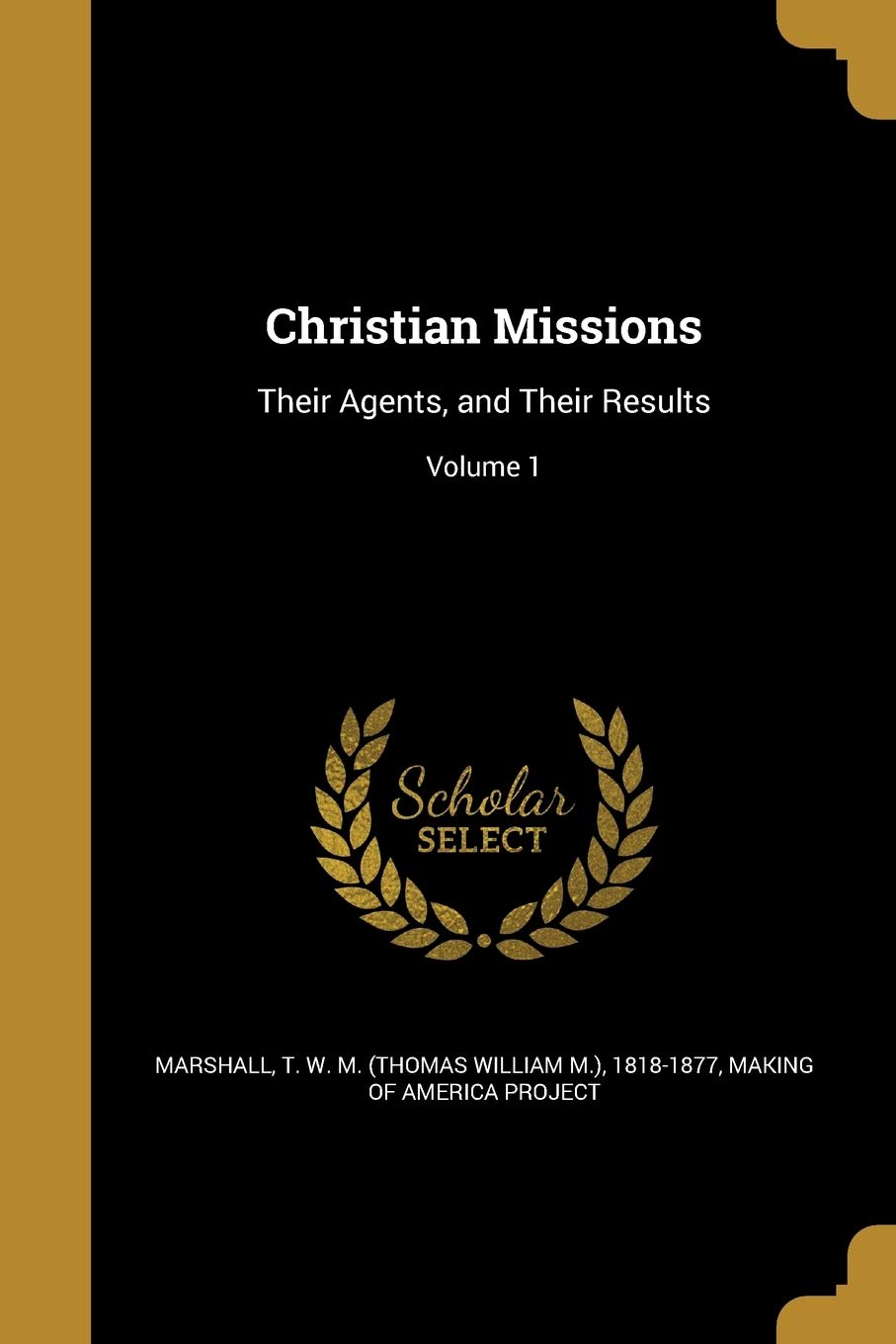 CHRISTIAN MISSIONS: Their Agents, and Their Results; Volume 1 Social Sciences