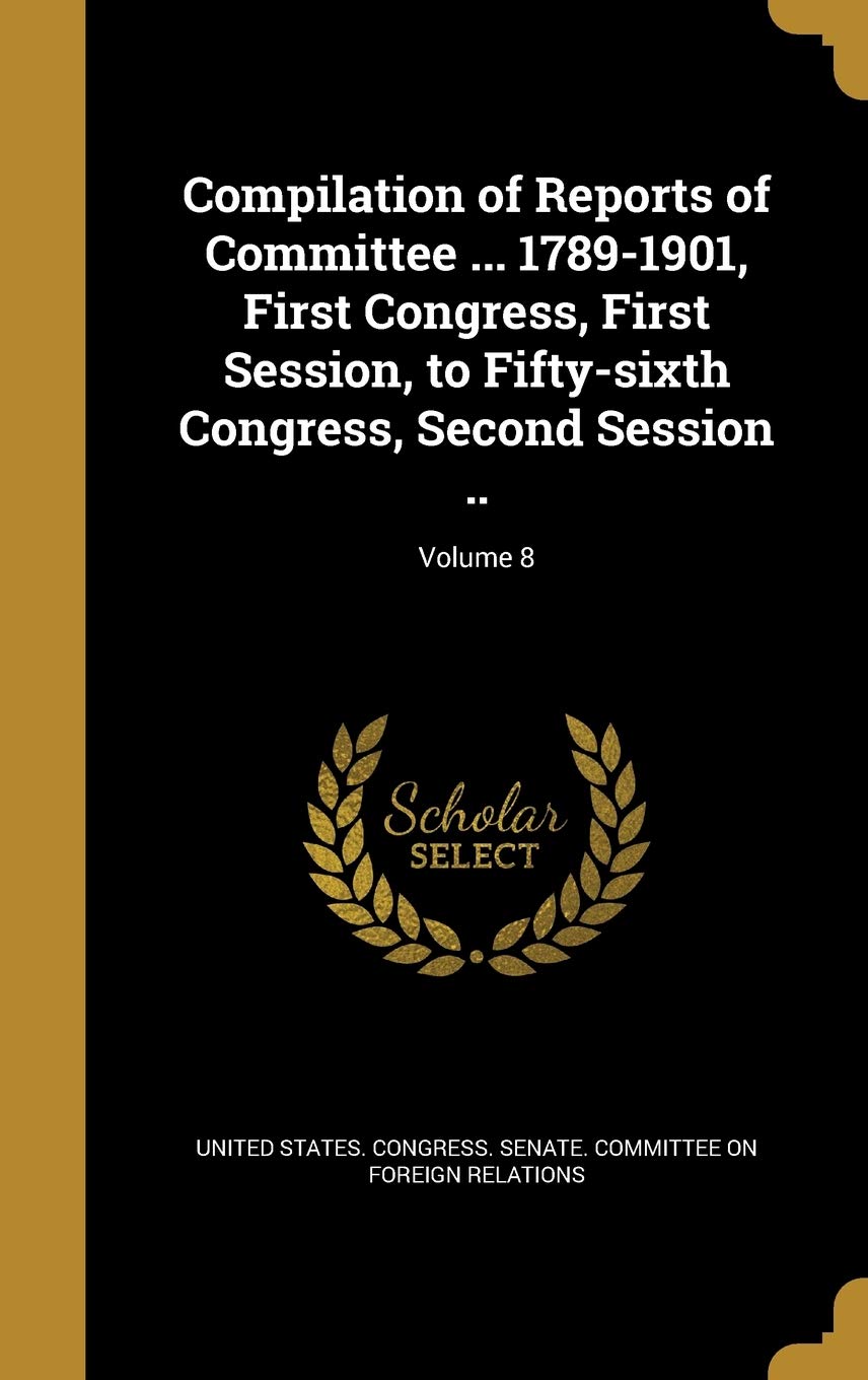 Compilation of Reports of Committee ... 1789-1901, First Congress, First Session, to Fifty-sixth Congress, Second Session ..; Volume 8 book