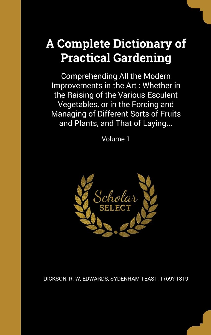 COMP DICT OF PRAC GARDENING: Comprehending All the Modern Improvements in the Art: Whether in the Raising of the Various Esculent Vegetables, or in ... and Plants, and That of Laying...; Volume 1 Film, Art & Culture