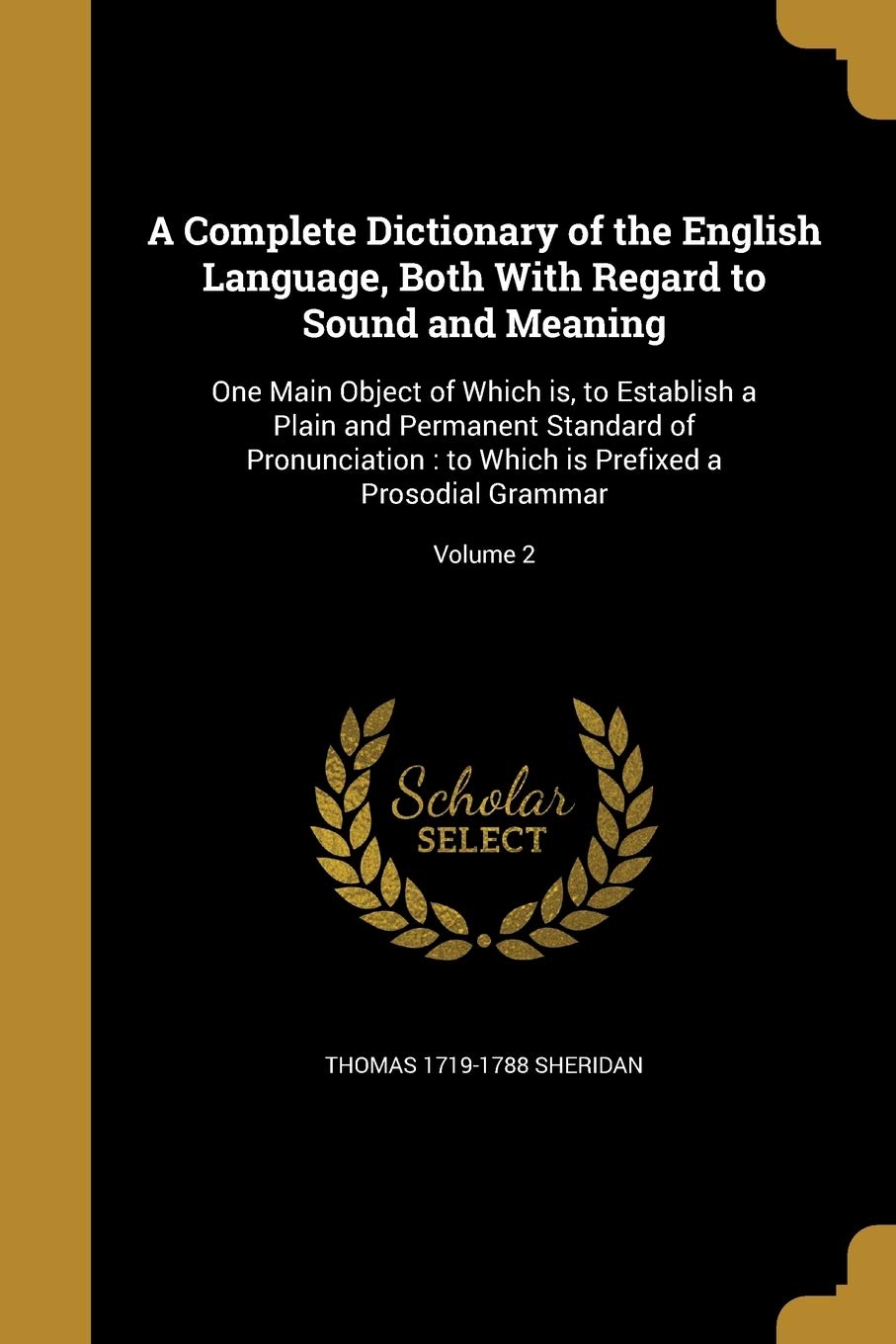 COMP DICT OF THE ENGLISH LANGU: One Main Object of Which is, to Establish a Plain and Permanent Standard of Pronunciation: to Which is Prefixed a Prosodial Grammar; Volume 2 Social Sciences