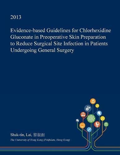 Evidence-Based Guidelines for Chlorhexidine Gluconate in Preoperative Skin Preparation to Reduce Surgical Site Infection in Patients Undergoing General Surgery Medicine