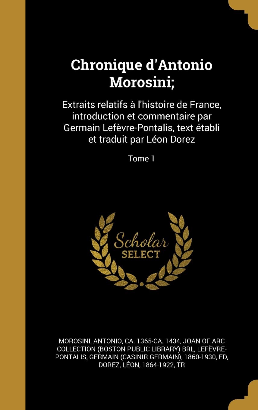 FRE-CHRONIQUE DANTONIO MOROSIN: Extraits relatifs à l'histoire de France, introduction et commentaire par Germain Lefèvre-Pontalis, text établi et traduit par Léon Dorez; Tome 1 Film, Art & Culture