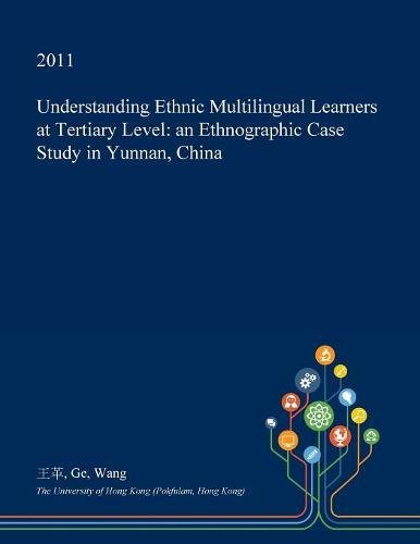 Understanding Ethnic Multilingual Learners at Tertiary Level: An Ethnographic Case Study in Yunnan, China Learning & Reference