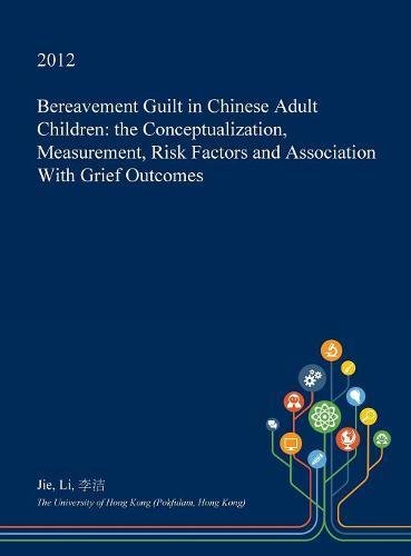 Bereavement Guilt in Chinese Adult Children: The Conceptualization, Measurement, Risk Factors and Association with Grief Outcomes Social Sciences
