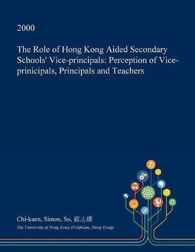 The Role of Hong Kong Aided Secondary Schools' Vice-Principals: Perception of Vice-Prinicipals, Principals and Teachers Learning & Reference