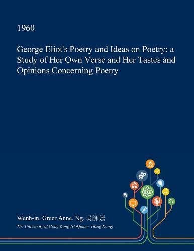 George Eliot's Poetry and Ideas on Poetry: A Study of Her Own Verse and Her Tastes and Opinions Concerning Poetry Contemporary literature Books