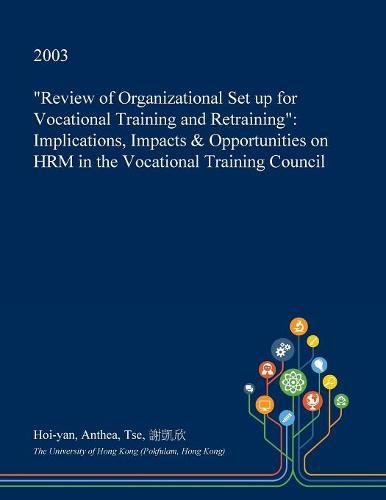 Review of Organizational Set Up for Vocational Training and Retraining: Implications, Impacts & Opportunities on Hrm in the Vocational Training Council Social Sciences