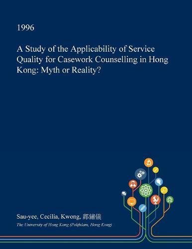 A Study of the Applicability of Service Quality for Casework Counselling in Hong Kong: Myth or Reality? Social Sciences