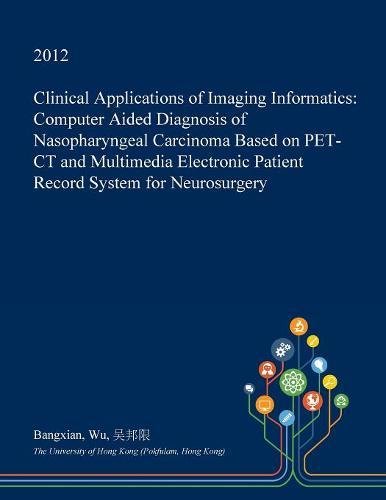 Clinical Applications of Imaging Informatics: Computer Aided Diagnosis of Nasopharyngeal Carcinoma Based on Pet-CT and Multimedia Electronic Patient Record System for Neurosurgery Medicine