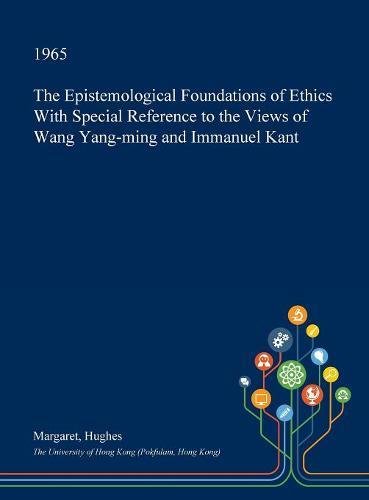 The Epistemological Foundations of Ethics with Special Reference to the Views of Wang Yang-Ming and Immanuel Kant Philosophy