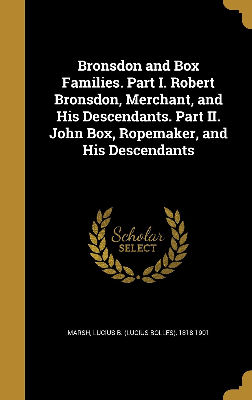 Bronsdon and Box Families. Part I. Robert Bronsdon, Merchant, and His Descendants. Part II. John Box, Ropemaker, and His Descendants Film, Art & Culture