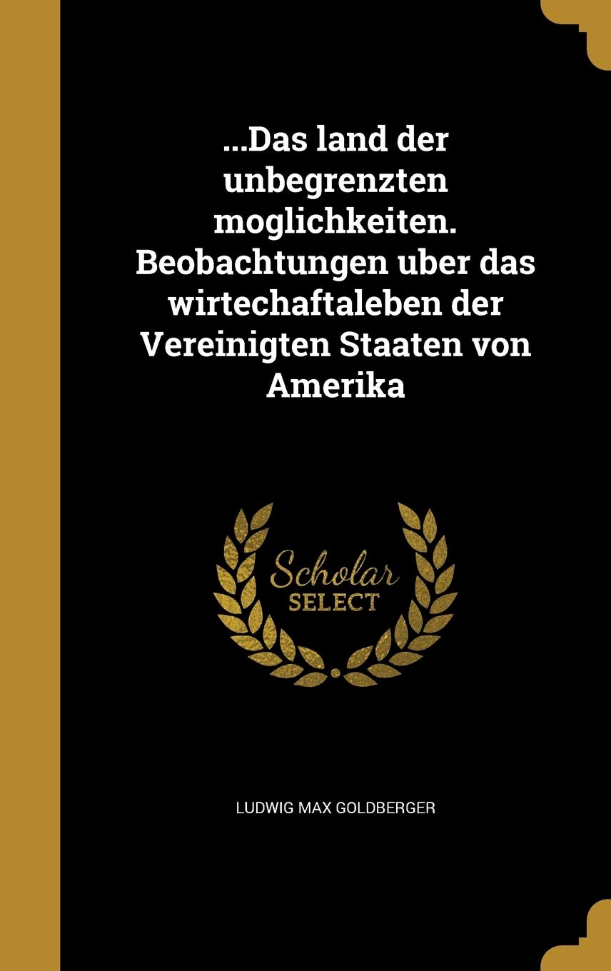 ...Das Land Der Unbegrenzten Moglichkeiten. Beobachtungen Uber Das Wirtechaftaleben Der Vereinigten Staaten Von Amerika Business, Finance & Career