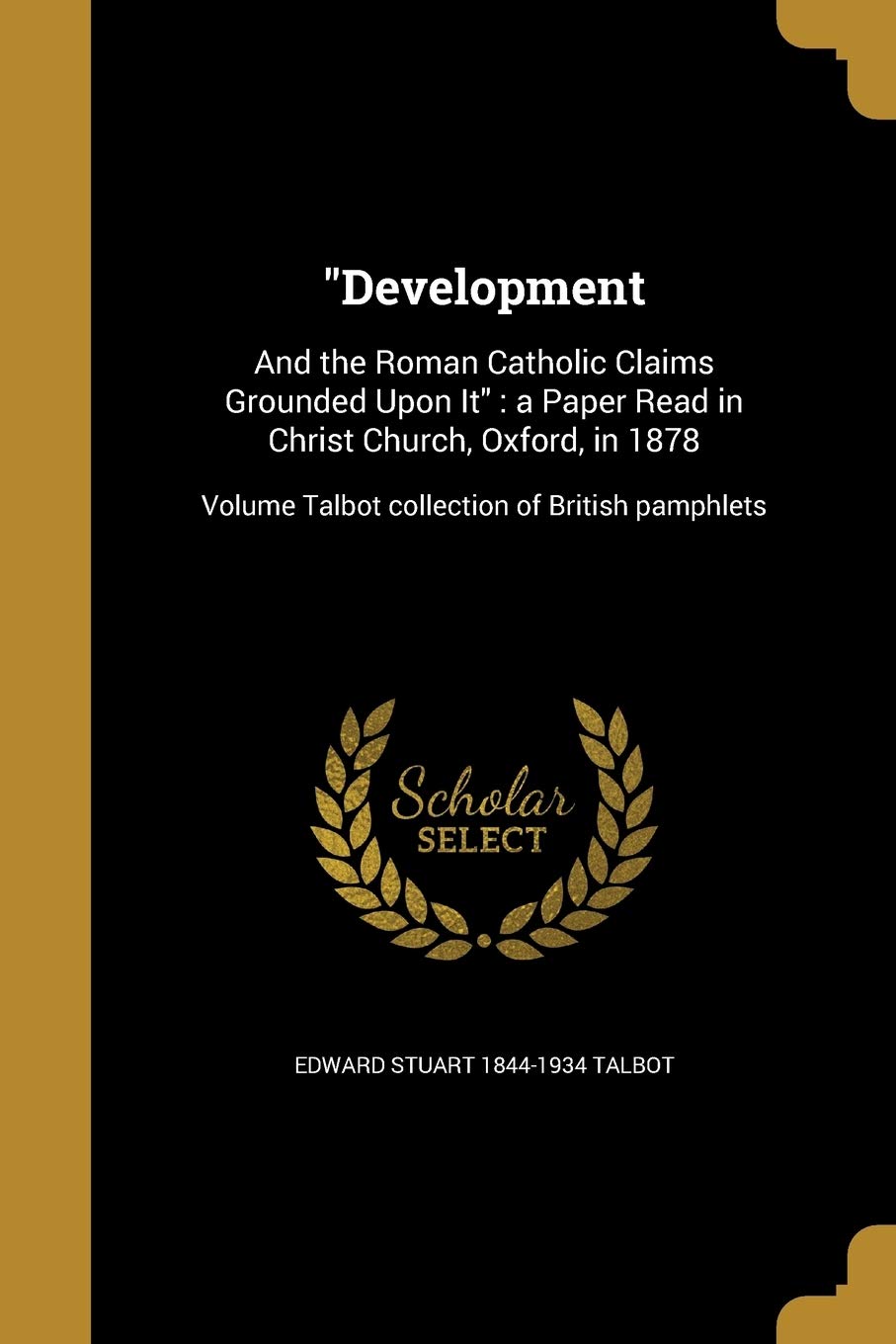 DEVELOPMENT: And the Roman Catholic Claims Grounded Upon It: a Paper Read in Christ Church, Oxford, in 1878; Volume Talbot collection of British pamphlets Social Sciences