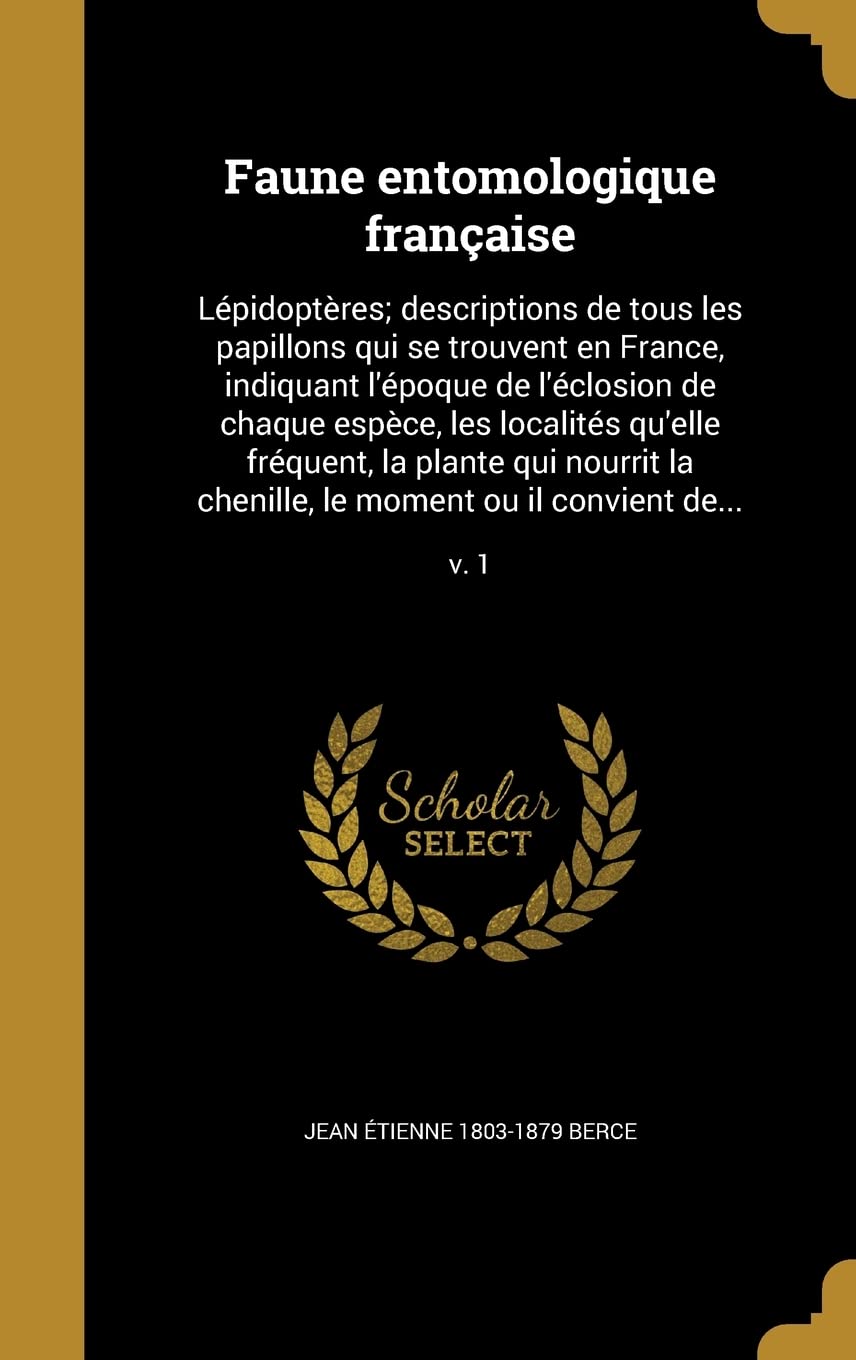 FRE-FAUNE ENTOMOLOGIQUE FRANCA: Lépidoptères; descriptions de tous les papillons qui se trouvent en France, indiquant l'époque de l'éclosion de chaque ... le moment ou il convient de...; v. 1 Film, Art & Culture