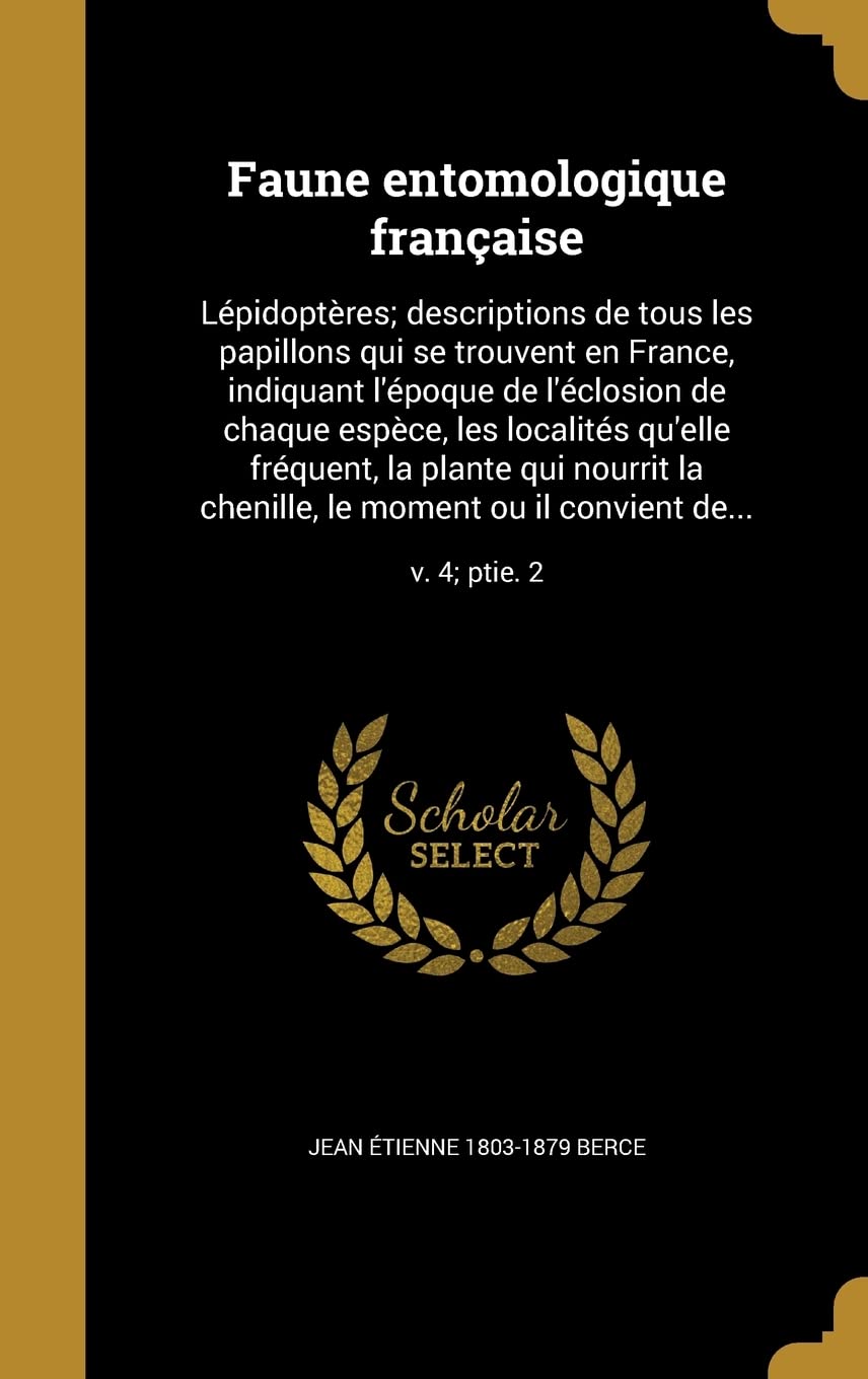 FRE-FAUNE ENTOMOLOGIQUE FRANCA: Lepidopteres; Descriptions de Tous Les Papillons Qui Se Trouvent En France, Indiquant L'Epoque de L'Eclosion de Chaque ... Le Moment Ou Il Convient de...; V. 4; Ptie. 2 Film, Art & Culture