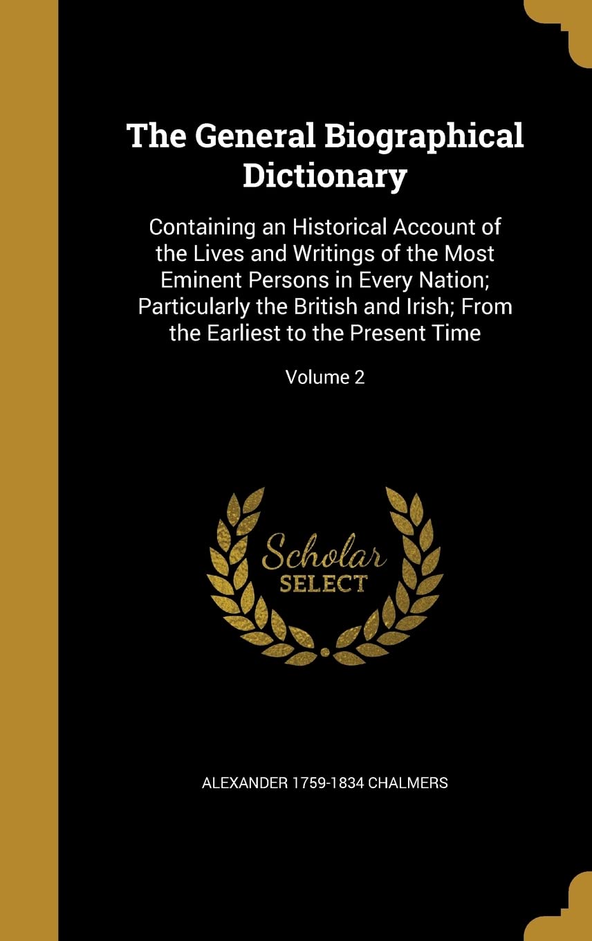 GENERAL BIOGRAPHICAL DICT: Containing an Historical Account of the Lives and Writings of the Most Eminent Persons in Every Nation; Particularly the ... the Earliest to the Present Time; Volume 2 Film, Art & Culture
