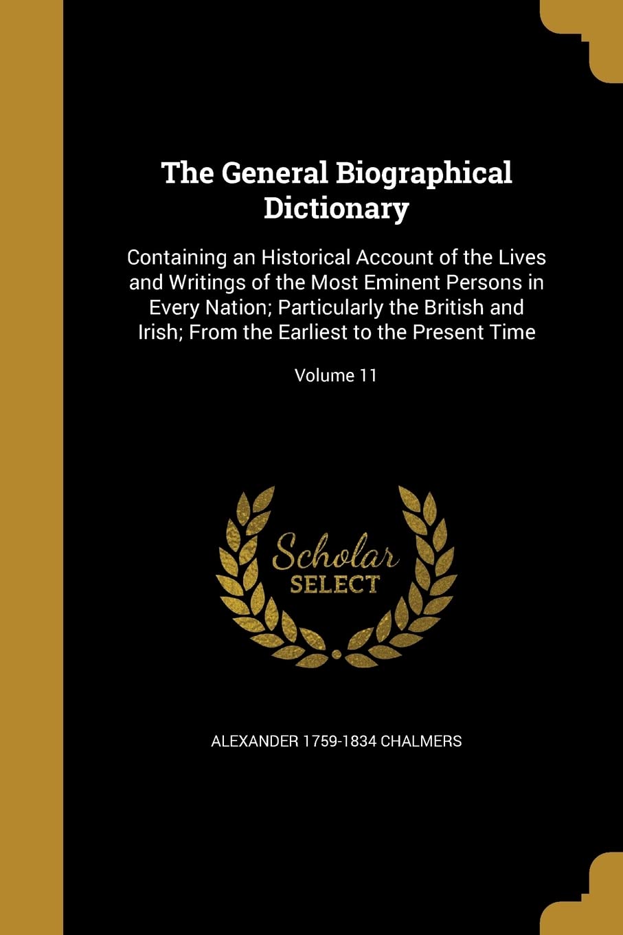 GENERAL BIOGRAPHICAL DICT: Containing an Historical Account of the Lives and Writings of the Most Eminent Persons in Every Nation; Particularly the ... the Earliest to the Present Time; Volume 11 Social Sciences