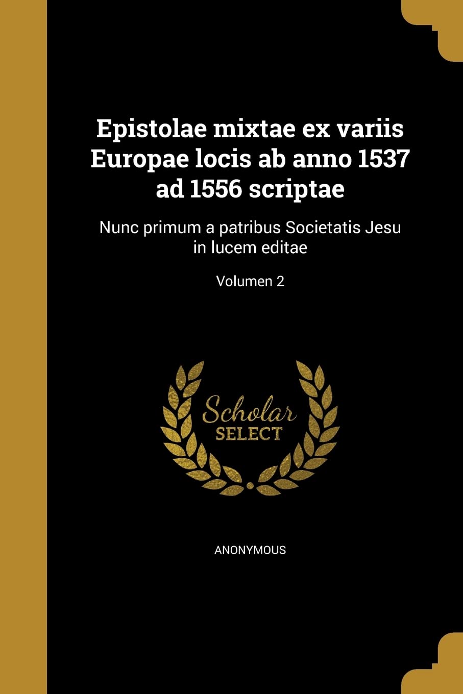 LAT-EPISTOLAE MIXTAE EX VARIIS: Nunc Primum a Patribus Societatis Jesu in Lucem Editae; Volumen 2 Social Sciences