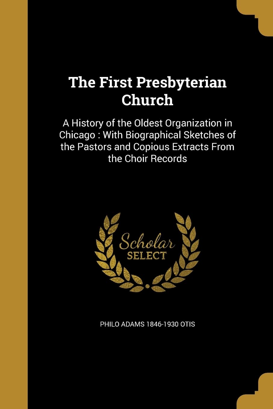 1ST PRESBYTERIAN CHURCH: A History of the Oldest Organization in Chicago: With Biographical Sketches of the Pastors and Copious Extracts From the Choir Records Social Sciences