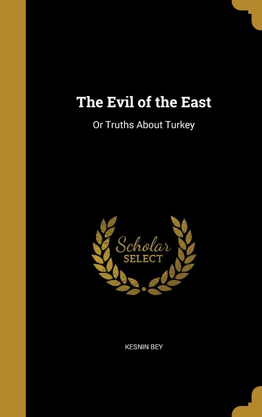 The Evil of the East: Or Truths About Turkey Politics & History