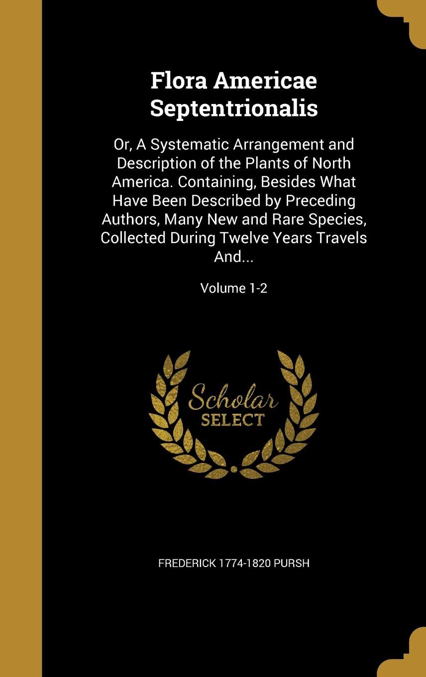 FLORA AMERICAE SEPTENTRIONALIS: Or, a Systematic Arrangement and Description of the Plants of North America. Containing, Besides What Have Been ... Twelve Years Travels And...; Volume 1-2 Film, Art & Culture