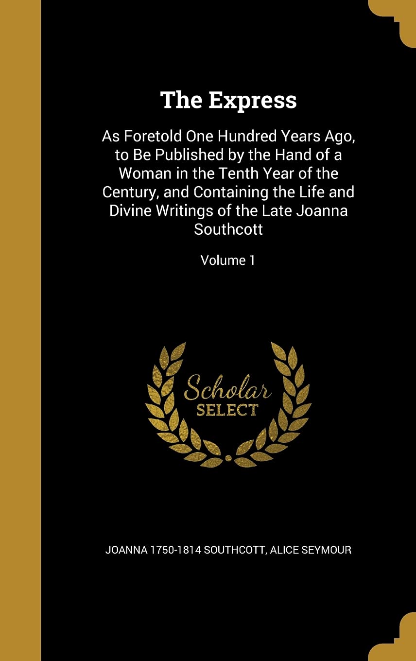 EXPRESS: As Foretold One Hundred Years Ago, to Be Published by the Hand of a Woman in the Tenth Year of the Century, and Containing the Life and Divine Writings of the Late Joanna Southcott; Volume 1 Film, Art & Culture
