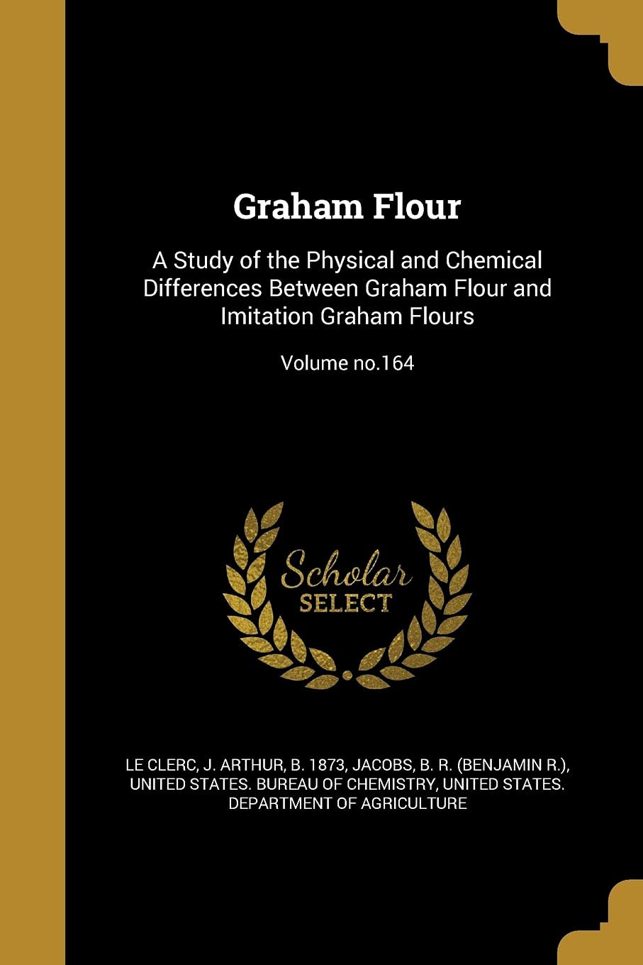 Graham Flour: A Study of the Physical and Chemical Differences Between Graham Flour and Imitation Graham Flours; Volume no.164 book