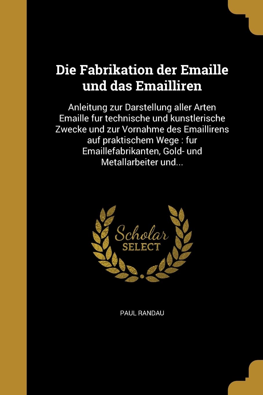 GER-FABRIKATION DER EMAILLE UN: Anleitung zur Darstellung aller Arten Emaille für technische und künstlerische Zwecke und zur Vornahme des ... Gold- und Metallarbeiter und... Social Sciences