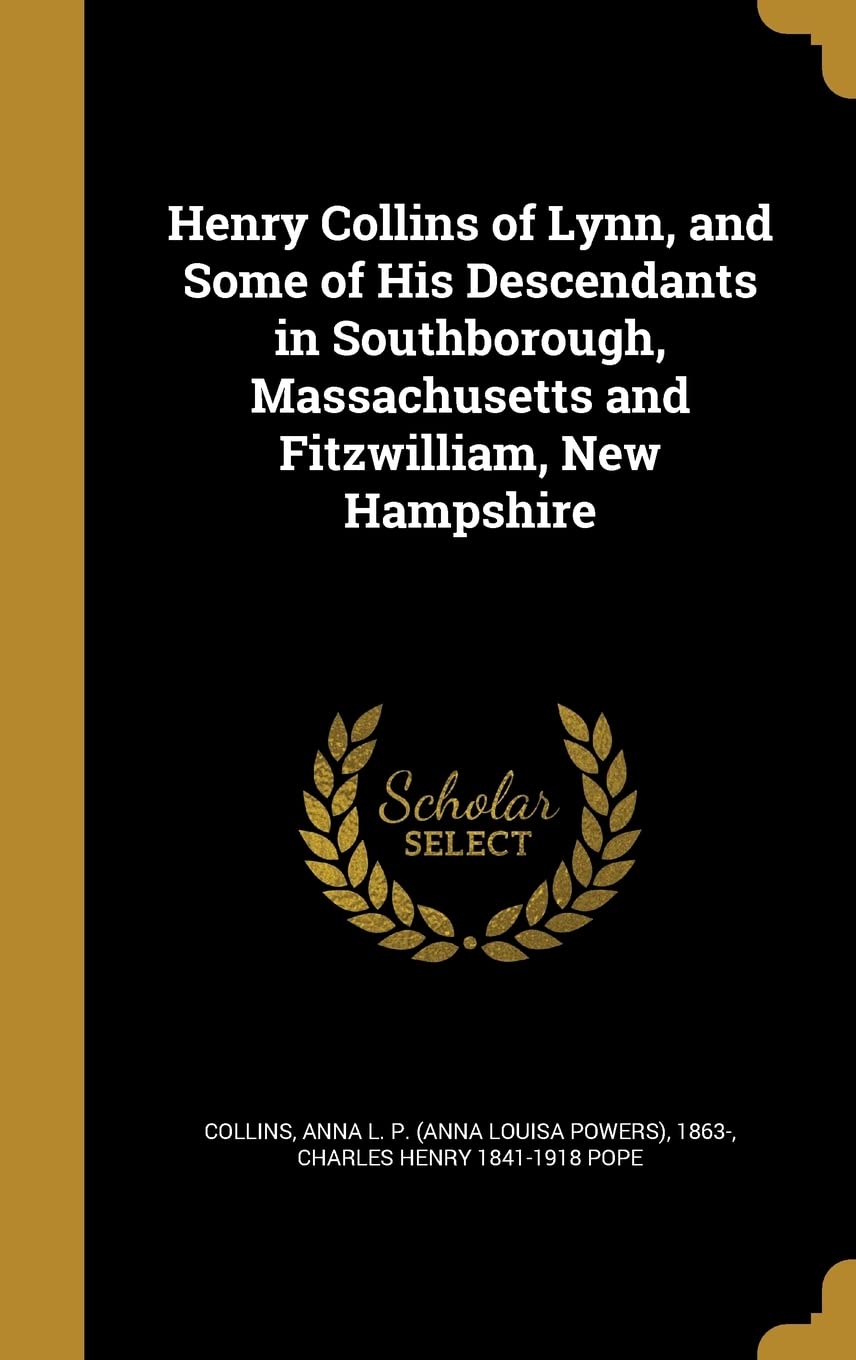 Henry Collins of Lynn, and Some of His Descendants in Southborough, Massachusetts and Fitzwilliam, New Hampshire Politics & History