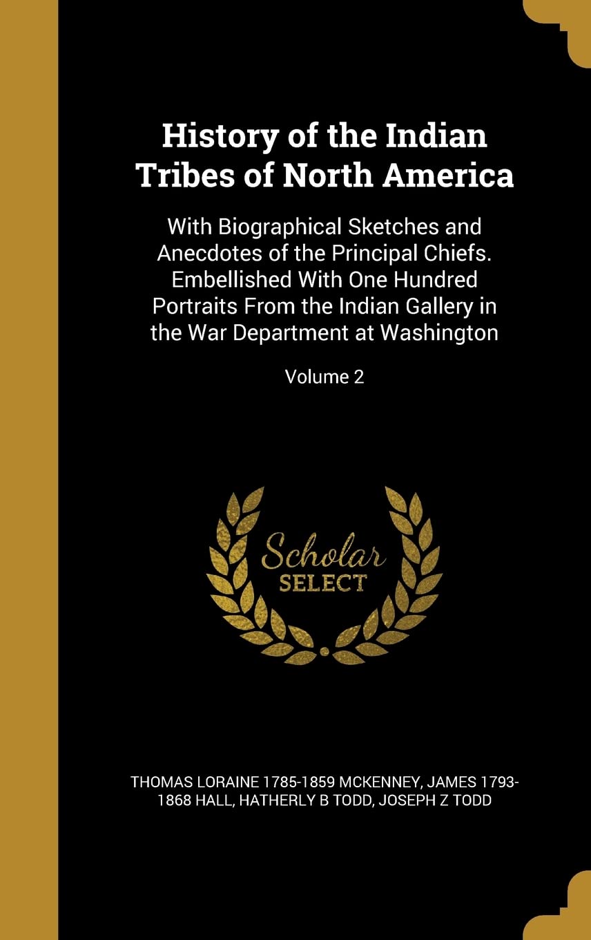 History of the Indian Tribes of North America: With Biographical Sketches and Anecdotes of the Principal Chiefs. Embellished With One Hundred ... in the War Department at Washington; Volume 2 Politics & History