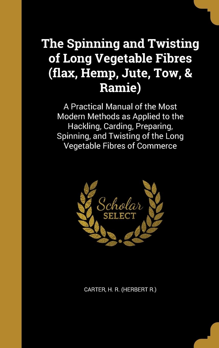 SPINNING & TWISTING OF LONG VE: A Practical Manual of the Most Modern Methods as Applied to the Hackling, Carding, Preparing, Spinning, and Twisting of the Long Vegetable Fibres of Commerce Film, Art & Culture